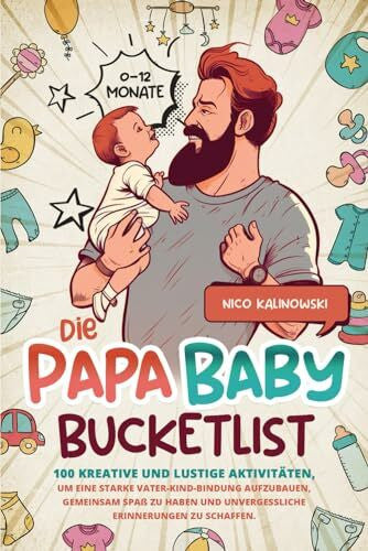Kalinowski, Nico Die Papa Baby Bucketlist: 100 kreative und lustige Aktivitäten, um eine starke Vater-Kind-Bindung aufzubauen, gemeinsam Spaß zu haben und unvergessliche Erinnerungen zu schaffen