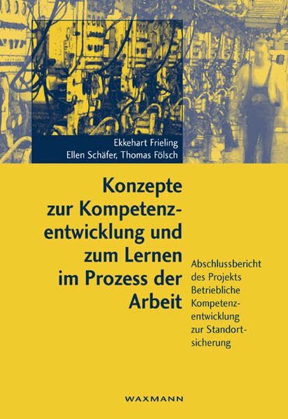 Fölsch, Thomas Konzepte zur Kompetenzentwicklung und zum Lernen im Prozess der Arbeit - Ergebnisse einer Fallstudie -: Abschlussbericht des Projekts Betriebliche Kompetenzentwicklung zur Standortsicherung