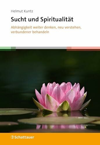 Kuntz, Helmut Sucht und Spiritualität: Abhängigkeit weiter denken, neu verstehen, verbundener behandeln