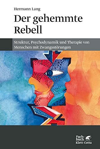 Lang, Hermann Der gehemmte Rebell: Struktur, Psychodynamik und Therapie von Menschen mit Zwangsstörungen