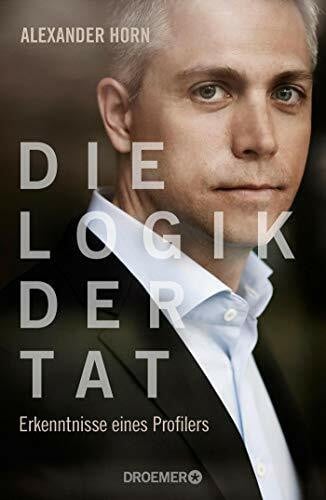 Horn, Alexander Die Logik der Tat: Erkenntnisse eines Profilers
