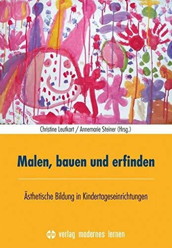 Steiner, Annemarie Malen, bauen und erfinden: Ästhetische Bildung in Kindertageseinrichtungen