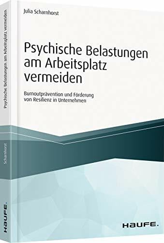 Scharnhorst, Julia Psychische Belastungen am Arbeitsplatz vermeiden: Burnoutprävention und Förderung von Resilienz in Unternehmen (Haufe Fachbuch)