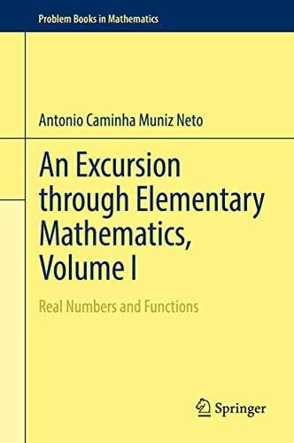 Caminha Muniz Neto, Antonio An Excursion through Elementary Mathematics, Volume I: Real Numbers and Functions (Problem Books in Mathematics, Band 1)