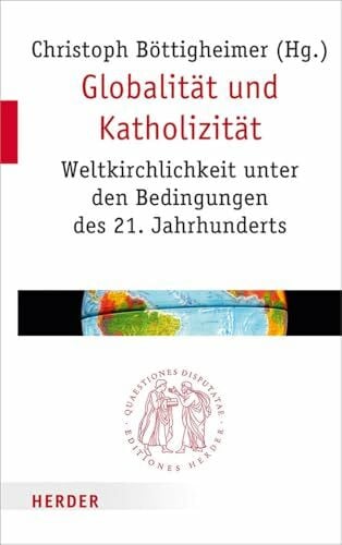 Böttigheimer, Christoph Globalität und Katholizität: Weltkirchlichkeit unter den Bedingungen des 21. Jahrhunderts (Quaestiones disputatae, Band 276)