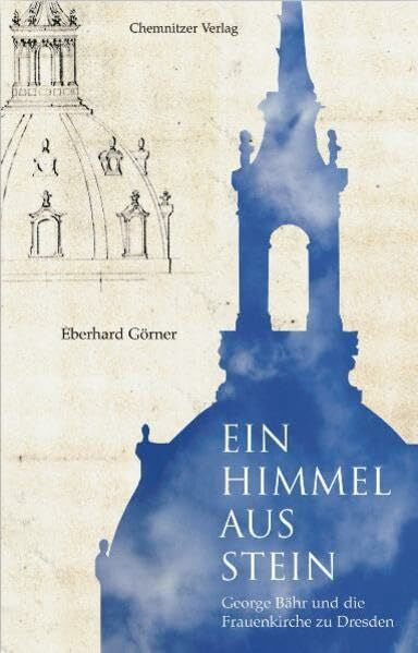 Görner, Eberhard Ein Himmel aus Stein: George Bähr und die Frauenkirche zu Dresden