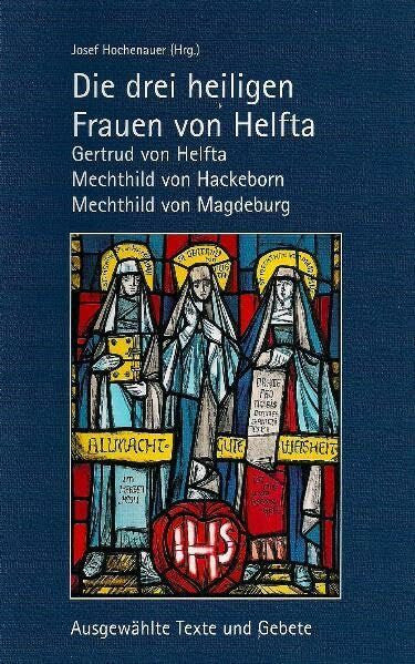 Hochenauer, Josef Die drei heiligen Frauen von Helfta: Gertrud von Helfta, Mechthild von Hackeborn, Mechthild von Magdeburg: Ausgewählte Texte und Gebete