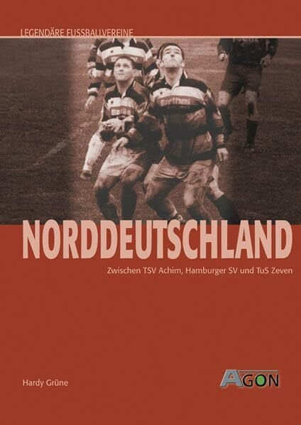 Grüne, Hardy Legendäre Fussballvereine - Norddeutschland: Zwischen TSV Achim, Hamburger SV und FC Wunsdorf: Zwischen TSV Achim, Hamburger SV und TuS Zeven