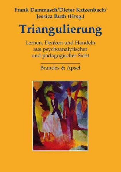 Trunkenpolz, Katrin Triangulierung: Lernen, Denken und Handeln aus psychoanalytischer und pädagogischer Sicht