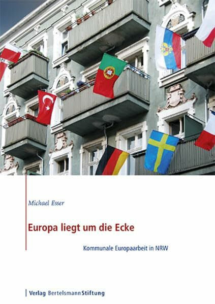 Esser, Michael Europa liegt um die Ecke: Kommunale Europaarbeit in NRW: Kommunale Europaarbeit in NRW. Hrsg.: Bertelsmann Stiftung