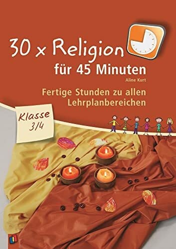 Kurt, Aline 30 x Religion für 45 Minuten – Klasse 3/4: Fertige Stunden zu allen Lehrplanbereichen