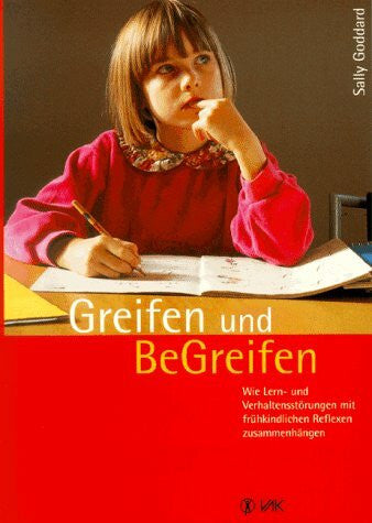 Richter, Beate Greifen und Be-Greifen: Wie Lern- und Verhaltensstörungen mit frühkindlichen Reflexen zusammenhängen