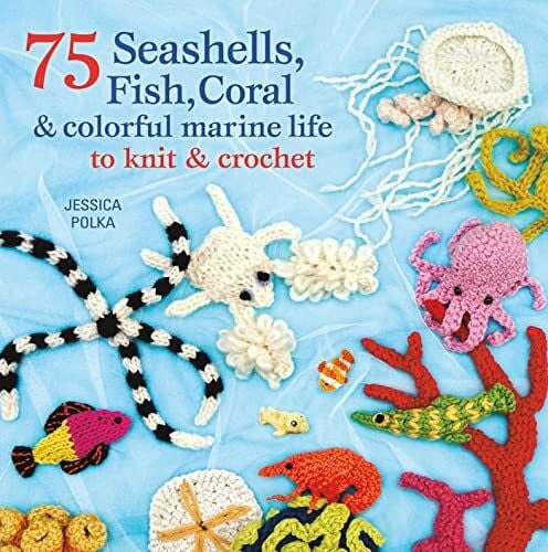 Polka, Jessica 75 Seashells, Fish, Coral & Colorful Marine Life to Knit & Crochet
