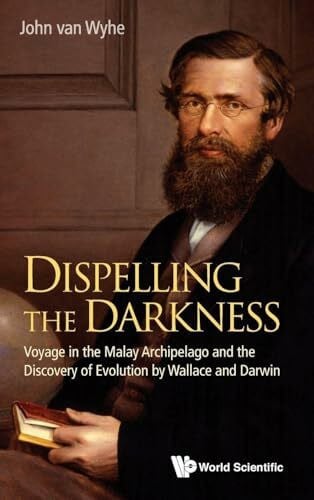 Wyhe John van DISPELLING THE DARKNESS: Voyage in the Malay Archipelago and the Discovery of Evolution by Wallace and Darwin