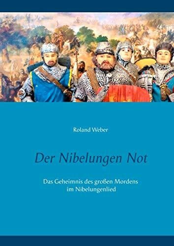 Weber, Roland Der Nibelungen Not: Das Geheimnis des großen Mordens im Nibelungenlied