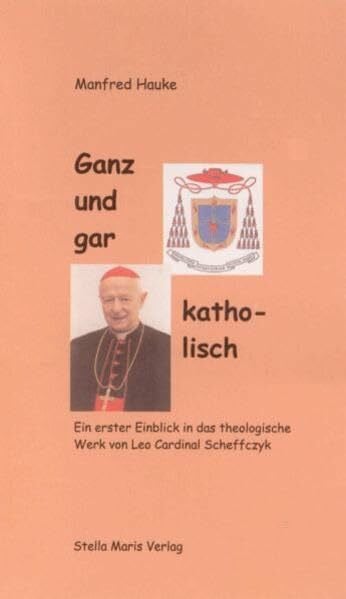 Hauke, Manfred Ganz und gar katholisch: Ein erster Einblick in das theologische Werk von Leo Cardinal Scheffczyk