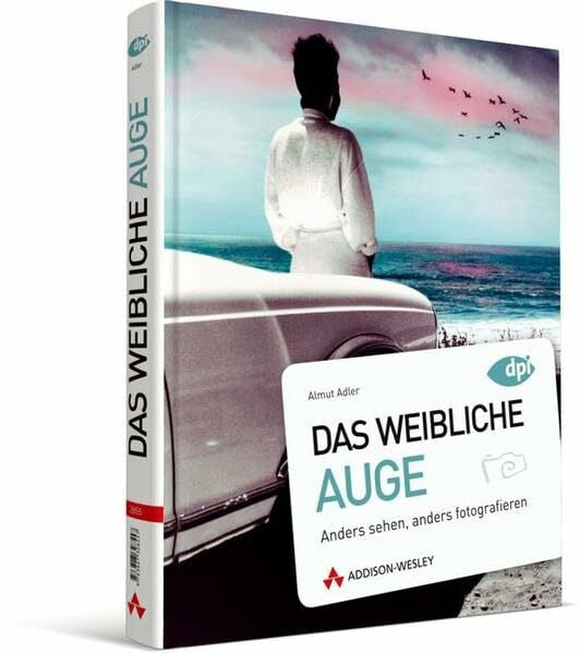 Adler, Almut Das weibliche Auge - Fotokurs für Frauen, auch für Männer mit Intuition: Anders sehen, anders fotografieren (DPI Fotografie)