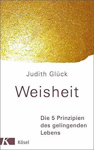 Glück, Judith Weisheit -: Die 5 Prinzipien des gelingenden Lebens