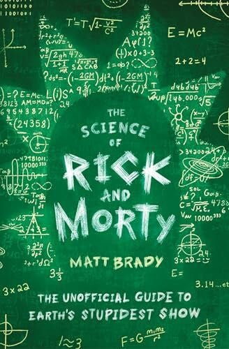 Brady, Matt The Science of Rick and Morty: The Unofficial Guide to Earth's Stupidest Show