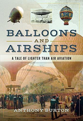Burton, Anthony Balloons and Airships: A Tale of Lighter Than Air Aviation