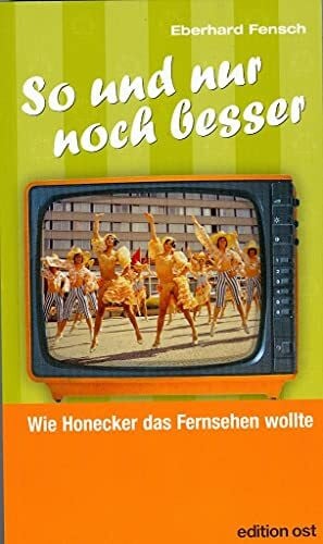 Eberhard Fensch 'So und nur noch besser': Wie Honecker das Fernsehen wollte (edition ost)