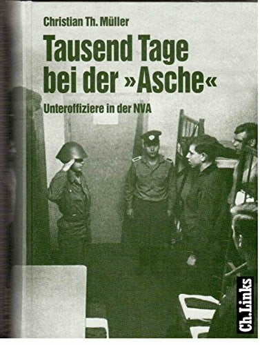 Müller, Christian Th. Tausend Tage bei der 'Asche': Unteroffiziere in der NVA