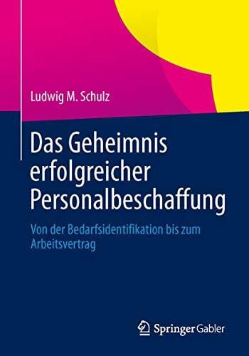 Schulz, Ludwig M. Das Geheimnis erfolgreicher Personalbeschaffung: Von der Bedarfsidentifikation bis zum Arbeitsvertrag
