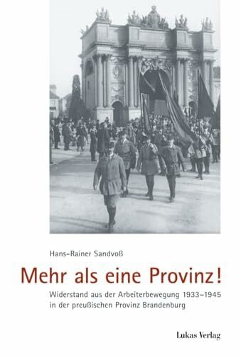 Sandvoß, Hans-Rainer Mehr als eine Provinz!: Widerstand aus der Arbeiterbewegung 1933-1945 in der preußischen Provinz Brandenburg (Schriften der Gedenkstätte Deutscher Widerstand: Reihe A: Analysen und Darstellungen)