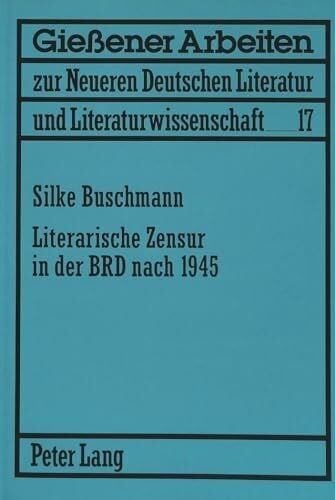 Buschmann, Silke Literarische Zensur in der BRD nach 1945: Masterarbeit (Gießener Arbeiten zur neueren deutschen Literatur und Literaturwissenschaft, Band 17)