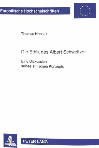 Honsak, Thomas Die Ethik des Albert Schweitzer: Eine Diskussion seines ethischen Konzepts (Europäische Hochschulschriften / European University Studies / ... Philosophy / Série 20: Philosophie, Band 559)