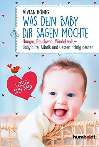 König, Vivian Was dein Baby dir sagen möchte: Hunger, Bauchweh, Windel voll - Babylaute, Mimik und Gesten richtig deuten. Versteh dein Baby
