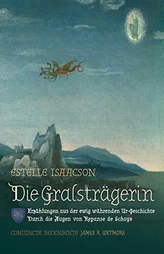 Isaacson, Estelle Die Gralstragerin: Erzahlungen aus der ewig wahrenden Ur-Geschichte: Durch de Augen von Repanse de Schoye: Erzählungen aus der ewig währenden Ur-Geschichte: Durch die Augen von Repanse de Schoye