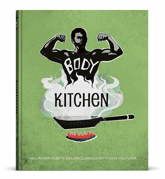 Katrin Koelle Body Kitchen - Das Fitness-Kochbuch: 100+ Power Rezepte der erfolgreichsten Fitness-YouTuber