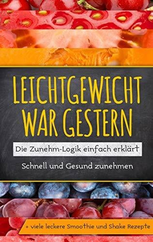 Lohmann, Katja Leichtgewicht war gestern: Die Zunehm-Logik einfach erklärt - Schnell und Gesund zunehmen + viele leckere Smoothie und Shake Rezepte