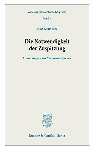 Kersten, Jens Die Notwendigkeit der Zuspitzung.: Anmerkungen zur Verfassungstheorie. (Verfassungstheoretische Gespräche, Band 1)