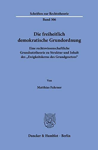 Fahrner, Matthias Die freiheitlich demokratische Grundordnung.: Eine rechtswissenschaftliche Grundsatztheorie zu Struktur und Inhalt des 'Ewigkeitskerns des Grundgesetzes'. (Schriften zur Rechtstheorie)