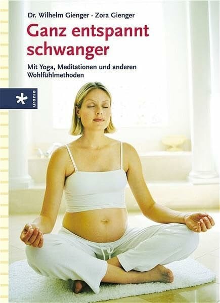 Gienger, Zora Ganz entspannt schwanger: Mit Yoga, Meditation und anderen Wohlfühlmethoden