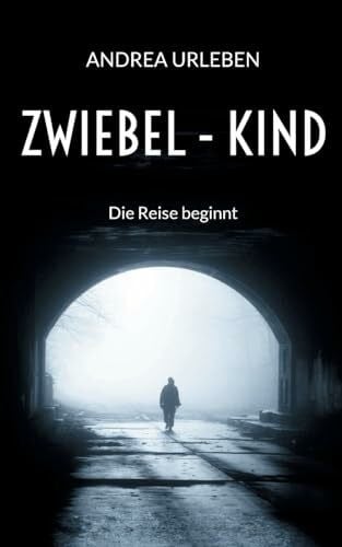 Urleben, Andrea Zwiebel-Kind: Die Reise beginnt - Eine zutiefst persönliche Lebensgeschichte über Missbrauch und Gewalt, aber auch über Mut, Hoffnung und Liebe
