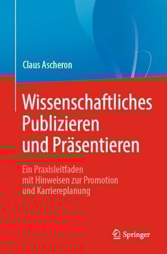 Ascheron, Claus Wissenschaftliches Publizieren und Präsentieren: Ein Praxisleitfaden mit Hinweisen zur Promotion und Karriereplanung