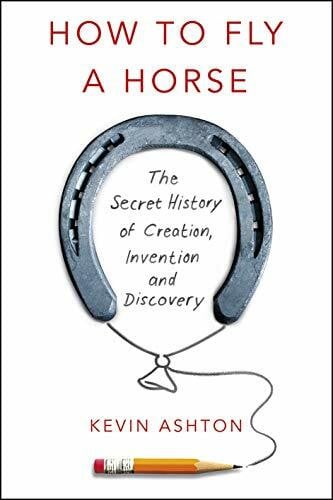 Ashton, Kevin How To Fly A Horse: The Secret History of Creation, Invention, and Discovery