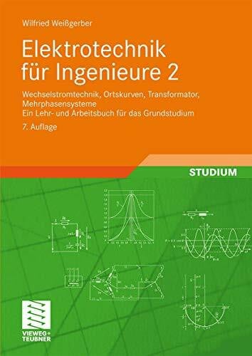 Weißgerber, Wilfried Elektrotechnik für Ingenieure 2: Wechselstromtechnik, Ortskurven, Transformator, Mehrphasensysteme. Ein Lehr- und Arbeitsbuch für das Grundstudium