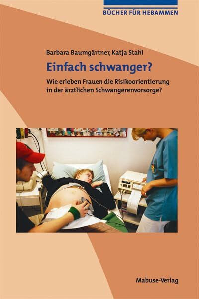 Katja Stahl Einfach schwanger? Wie erleben Frauen die Risikoorientierung in der ärztlichen Schwangerenvorsorge? (Bücher für Hebammen, Band 3): Wie erleben Frauen die Risikoorientierung in der ärztlichen Vorsorge?