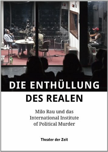 Rau, Milo Die Enthüllung des Realen: Milo Rau und das International Institute of Political Murder (Außer den Reihen)