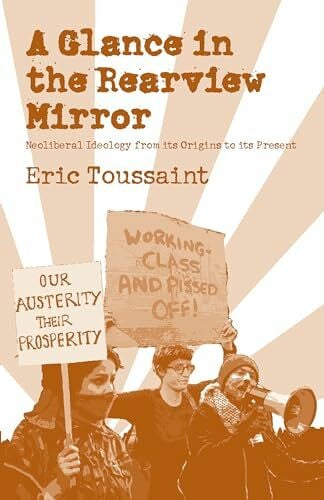 Toussaint, Eric Glance in the Rear View Mirror: Neoliberal Ideology from Its Origins to the Present