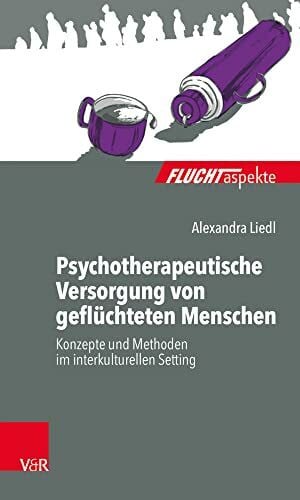 Alexandra Liedl Psychotherapeutische Versorgung von geflüchteten Menschen: Konzepte und Methoden im interkulturellen Setting (Fluchtaspekte) (Fluchtaspekte: ... psychosozial unterstützen und begleiten)