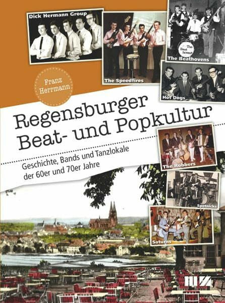 Herrmann, Franz Regensburger Beat- und Popkultur: Geschichte, Bands und Tanzlokale der 60er und 70er Jahre