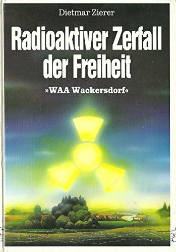 Zierer, Dietmar Radioaktiver Zerfall der Freiheit. WAA Wackersdorf.