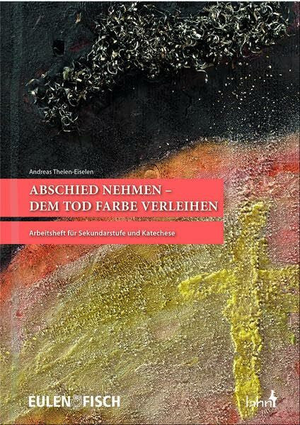 Thelen-Eiselen, Andreas Abschied nehmen - dem Tod Farbe verleihen: Arbeitsheft für Sekundarstufe und Katechese