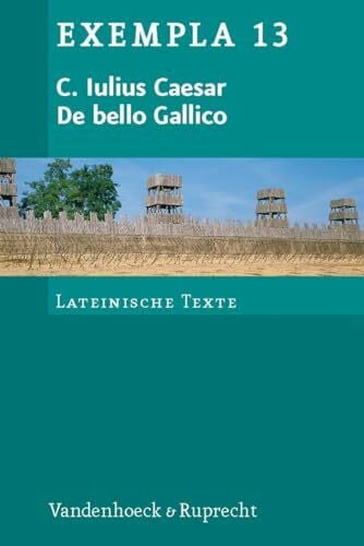 Gaius Julius Caesar De bello Gallico: Texte mit Erläuterungen. Arbeitsaufträge, Begleittexte und Stilistik (Exempla) (EXEMPLA: Lateinische Texte, Band 13)