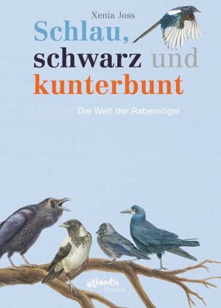 Joss, Xenia Schlau, schwarz und kunterbunt: Die Welt der Rabenvögel (Atlantis Thema Bücher)